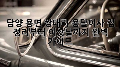 담양 용면 쌍태리 용달이사: 짐 정리부터 이삿날까지 완벽 가이드
