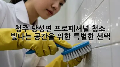 청주 낭성면 프로페셔널 청소: 빛나는 공간을 위한 특별한 선택