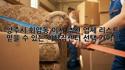 양주시 회암동 이사 추천 업체 리스트: 믿을 수 있는 이삿짐센터 선택 가이드